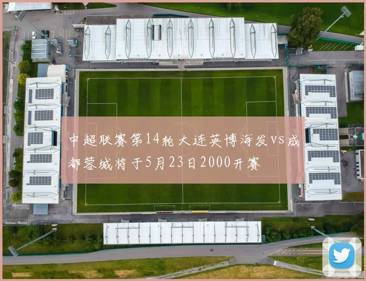 中超联赛第14轮大连英博海发vs成都蓉城将于5月23日2000开赛